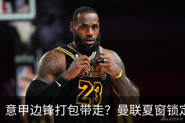 意甲边锋打包带走？曼联夏窗锁定双目标