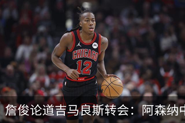 詹俊论道吉马良斯转会：阿森纳中场登顶欧洲，罗德里或成破局关键